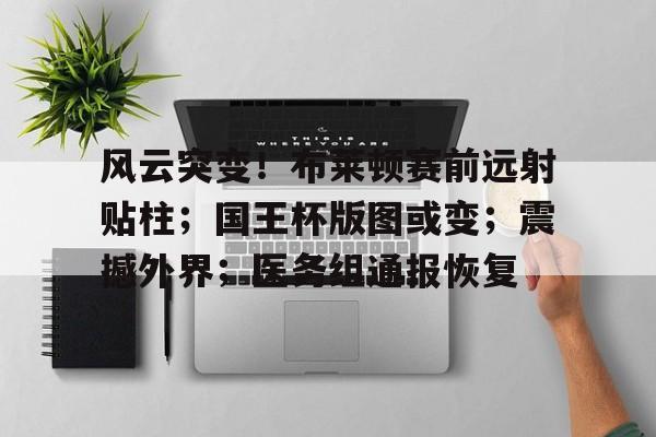 开云体育官网-关于风云突变！布莱顿赛前远射贴柱；国王杯版图或变；震撼外界；医务组通报恢复的信息