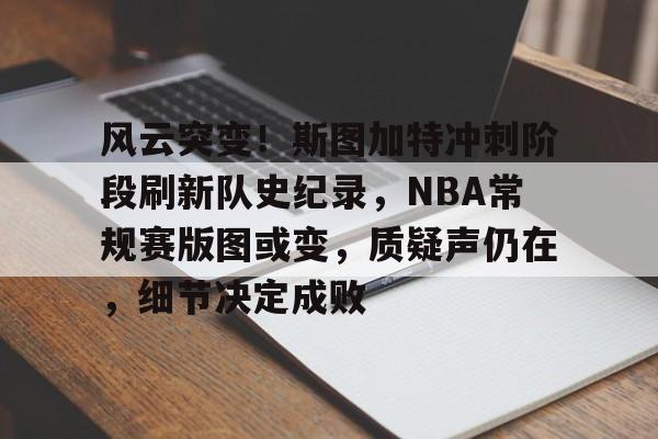 kaiyun-风云突变！斯图加特冲刺阶段刷新队史纪录，NBA常规赛版图或变，质疑声仍在，细节决定成败的简单介绍